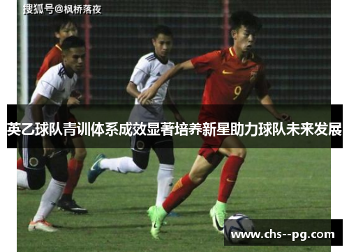 英乙球队青训体系成效显著培养新星助力球队未来发展