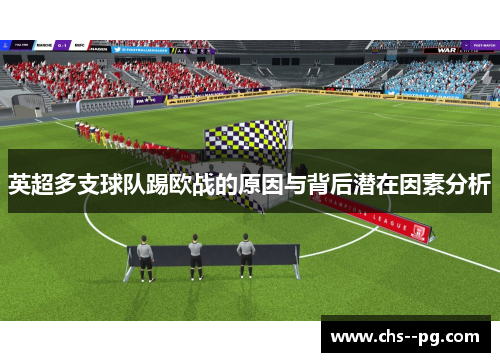 英超多支球队踢欧战的原因与背后潜在因素分析 英超多支球队踢欧战的原因与背后潜在因素分析