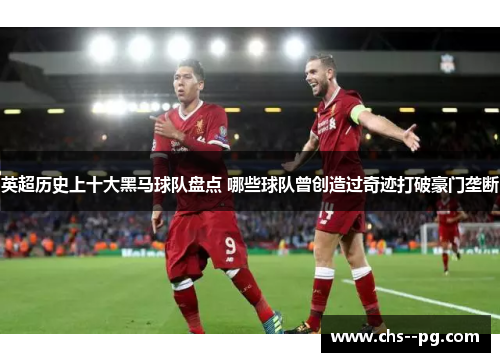 英超历史上十大黑马球队盘点 哪些球队曾创造过奇迹打破豪门垄断