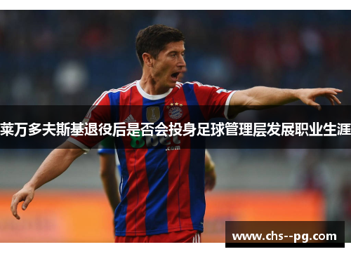 莱万多夫斯基退役后是否会投身足球管理层发展职业生涯