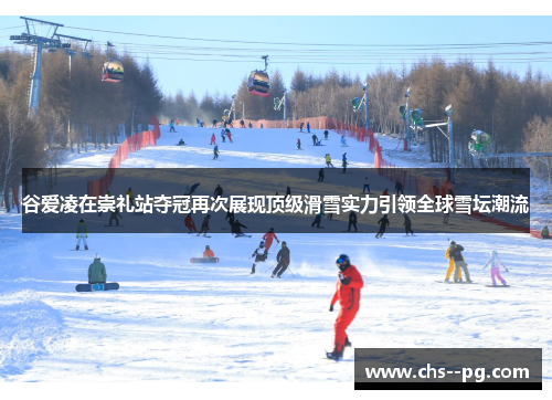 谷爱凌在崇礼站夺冠再次展现顶级滑雪实力引领全球雪坛潮流
