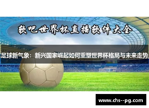 足球新气象：新兴国家崛起如何重塑世界杯格局与未来走势