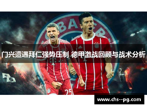 门兴遭遇拜仁强势压制 德甲激战回顾与战术分析