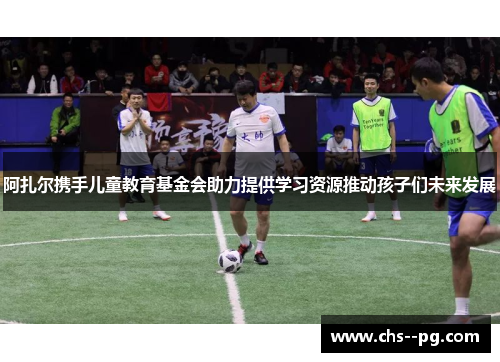 阿扎尔携手儿童教育基金会助力提供学习资源推动孩子们未来发展