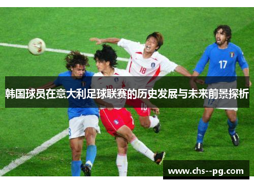 韩国球员在意大利足球联赛的历史发展与未来前景探析