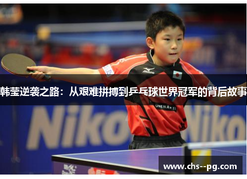 韩莹逆袭之路：从艰难拼搏到乒乓球世界冠军的背后故事