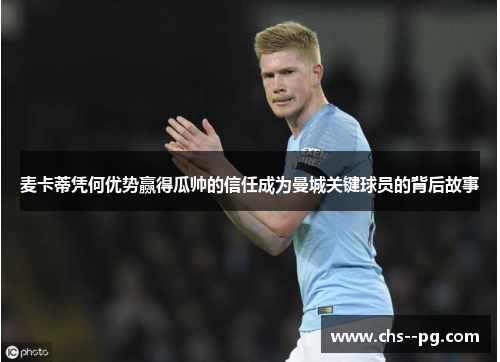 麦卡蒂凭何优势赢得瓜帅的信任成为曼城关键球员的背后故事