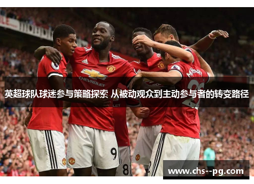 英超球队球迷参与策略探索 从被动观众到主动参与者的转变路径