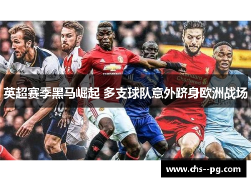 英超赛季黑马崛起 多支球队意外跻身欧洲战场