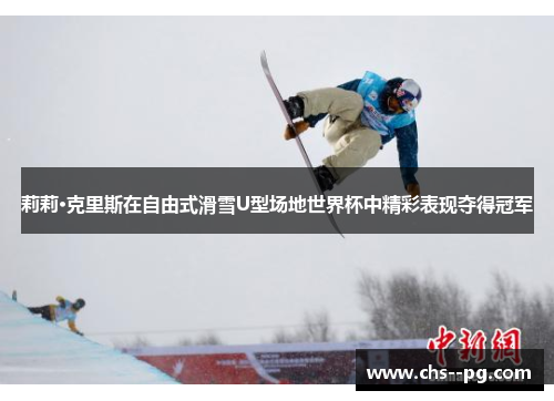 莉莉·克里斯在自由式滑雪U型场地世界杯中精彩表现夺得冠军