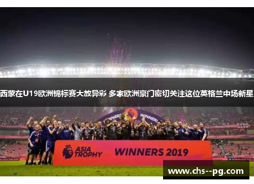 西蒙在U19欧洲锦标赛大放异彩 多家欧洲豪门密切关注这位英格兰中场新星