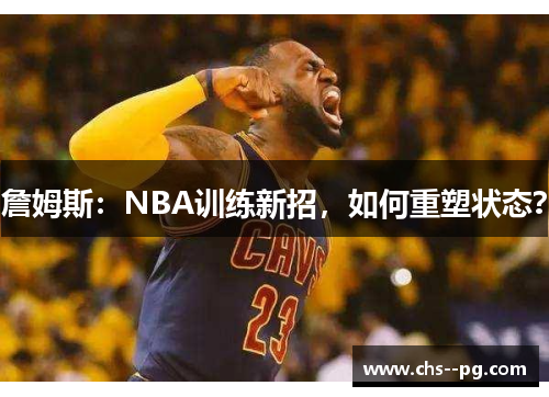 詹姆斯:NBA训练新招,如何重塑状态? 詹姆斯:NBA训练新招,如何重塑状态?