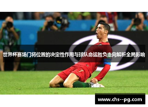 世界杯赛场门将位置的决定性作用与球队命运胜负走向解析全局影响
