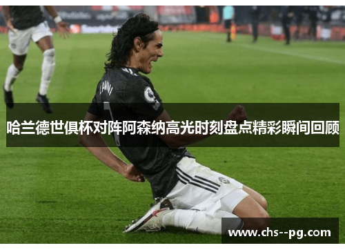 哈兰德世俱杯对阵阿森纳高光时刻盘点精彩瞬间回顾