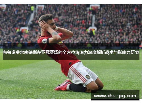 布鲁诺费尔南德斯在亚冠赛场的全方位统治力深度解析战术与影响力研究 布鲁诺费尔南德斯在亚冠赛场的全方位统治力深度解析战术与影响力研究