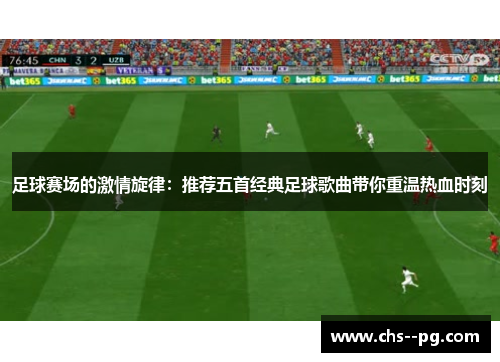 足球赛场的激情旋律:推荐五首经典足球歌曲带你重温热血时刻 足球赛场的激情旋律:推荐五首经典足球歌曲带你重温热血时刻