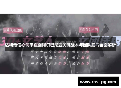 达利奇信心何来直面阿尔巴尼亚关键战术与团队底气全面解析 达利奇信心何来直面阿尔巴尼亚关键战术与团队底气全面解析