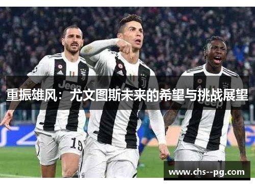 重振雄风：尤文图斯未来的希望与挑战展望