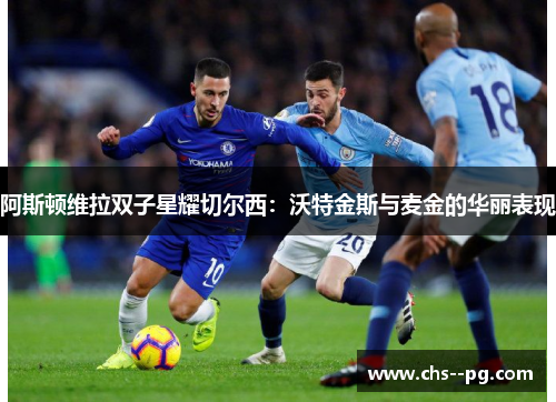 阿斯顿维拉双子星耀切尔西:沃特金斯与麦金的华丽表现 阿斯顿维拉双子星耀切尔西:沃特金斯与麦金的华丽表现