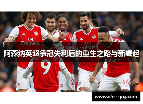 阿森纳英超争冠失利后的重生之路与新崛起