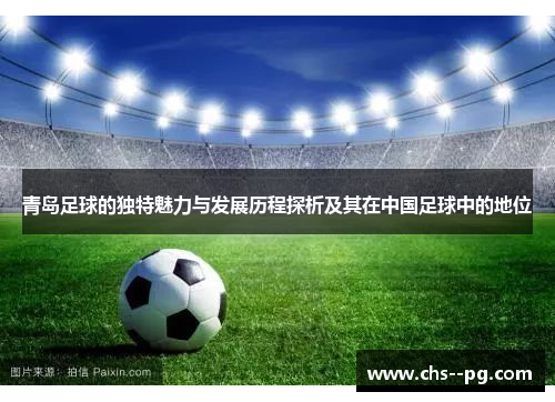 青岛足球的独特魅力与发展历程探析及其在中国足球中的地位