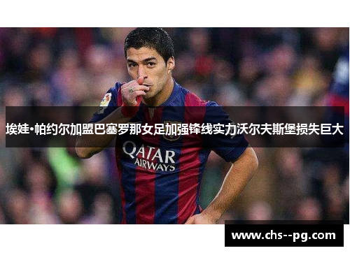 埃娃·帕约尔加盟巴塞罗那女足加强锋线实力沃尔夫斯堡损失巨大