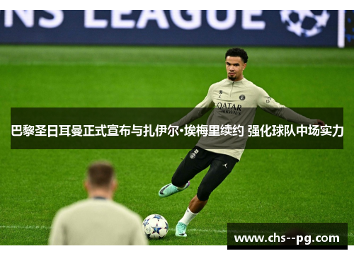 巴黎圣日耳曼正式宣布与扎伊尔·埃梅里续约 强化球队中场实力