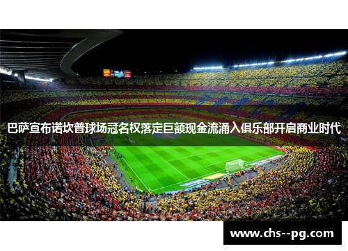 巴萨宣布诺坎普球场冠名权落定巨额现金流涌入俱乐部开启商业时代 巴萨宣布诺坎普球场冠名权落定巨额现金流涌入俱乐部开启商业时代