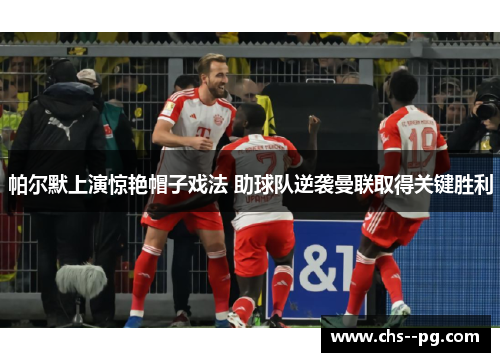 帕尔默上演惊艳帽子戏法 助球队逆袭曼联取得关键胜利