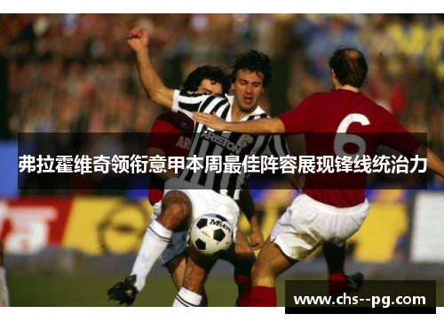 弗拉霍维奇领衔意甲本周最佳阵容展现锋线统治力