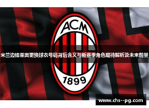 米兰边锋莱奥更换球衣号码背后含义与新赛季角色期待解析及未来前景