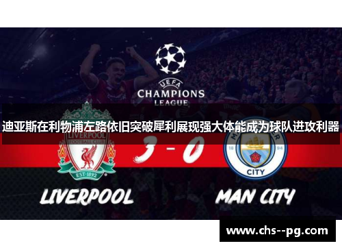 迪亚斯在利物浦左路依旧突破犀利展现强大体能成为球队进攻利器