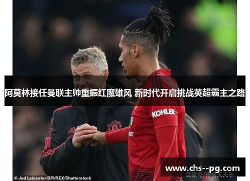 阿莫林接任曼联主帅重振红魔雄风 新时代开启挑战英超霸主之路 阿莫林接任曼联主帅重振红魔雄风 新时代开启挑战英超霸主之路