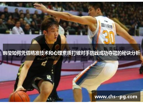 韩莹如何凭借精准技术和心理素质打破对手防线成功夺冠的秘诀分析