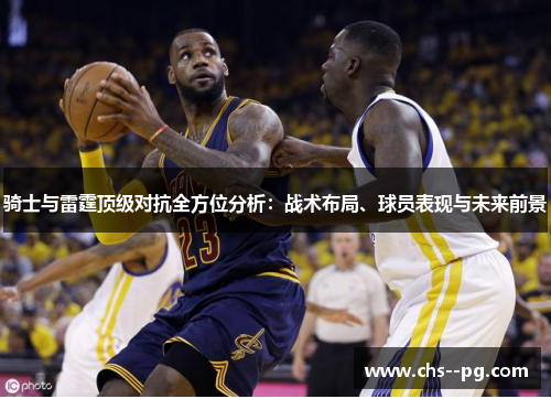 骑士与雷霆顶级对抗全方位分析：战术布局、球员表现与未来前景