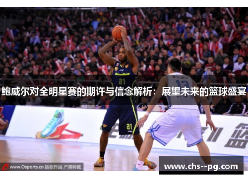 鲍威尔对全明星赛的期许与信念解析：展望未来的篮球盛宴