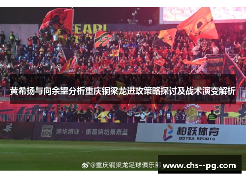 黄希扬与向余望分析重庆铜梁龙进攻策略探讨及战术演变解析