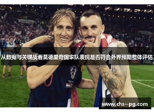 从数据与关键战看莫德里奇国家队表现是否符合外界预期整体评估