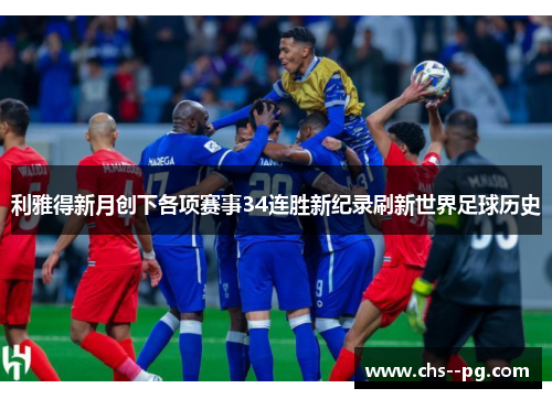 利雅得新月创下各项赛事34连胜新纪录刷新世界足球历史