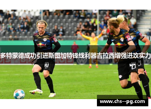 多特蒙德成功引进斯图加特锋线利器吉拉西增强进攻实力